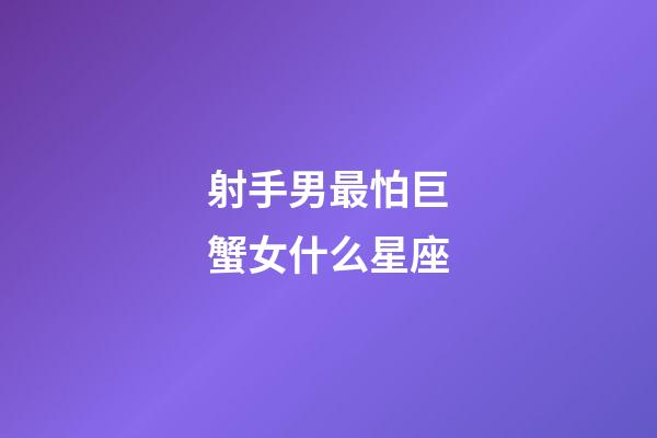 射手男最怕巨蟹女什么星座-第1張-星座運勢-玄機派