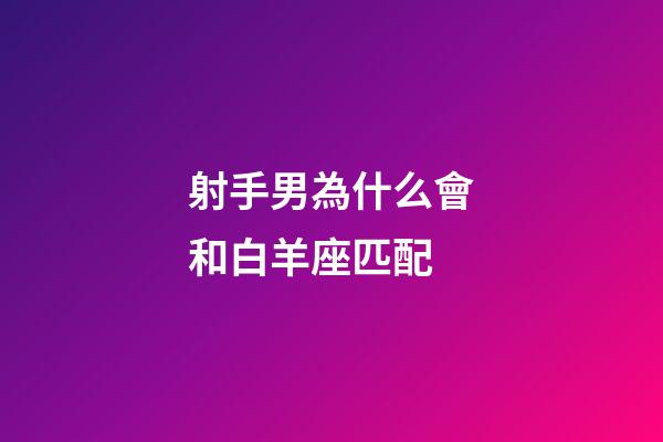 射手男為什么會和白羊座匹配-第1張-星座運勢-玄機派