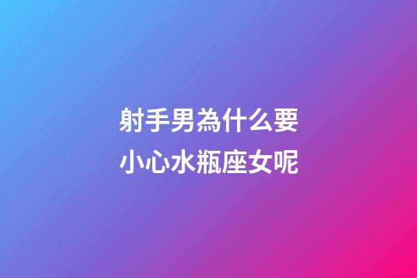 射手男為什么要小心水瓶座女呢-第1張-星座運勢-玄機派