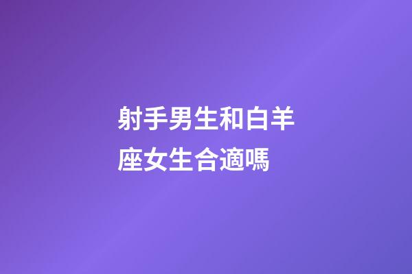 射手男生和白羊座女生合適嗎-第1張-星座運勢-玄機派