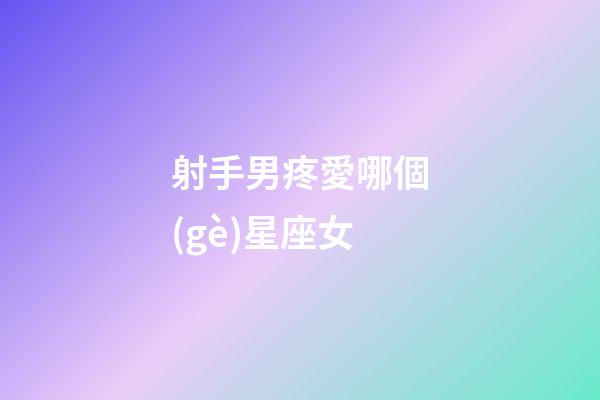 射手男疼愛哪個(gè)星座女