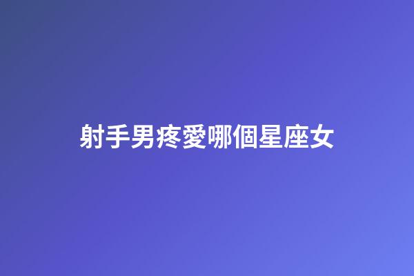射手男疼愛哪個星座女