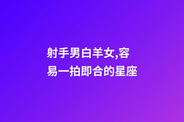 射手男白羊女,容易一拍即合的星座-第1張-觀點-玄機派