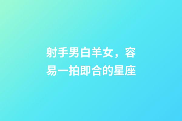 射手男白羊女，容易一拍即合的星座-第1張-觀點-玄機派