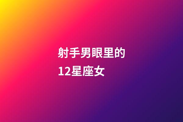 射手男眼里的12星座女-第1張-星座運(yùn)勢-玄機(jī)派