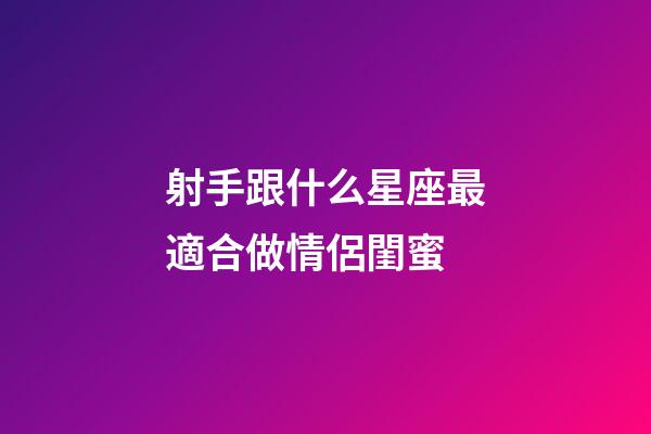射手跟什么星座最適合做情侶閨蜜-第1張-星座運勢-玄機派