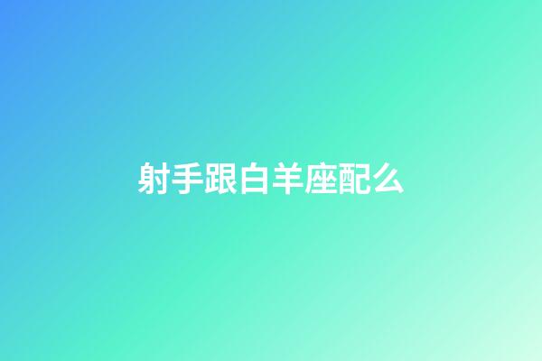 射手跟白羊座配么-第1張-星座運勢-玄機派