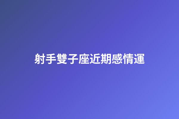 射手雙子座近期感情運-第1張-星座運勢-玄機派
