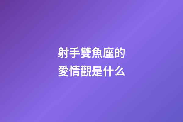 射手雙魚座的愛情觀是什么-第1張-星座運(yùn)勢-玄機(jī)派