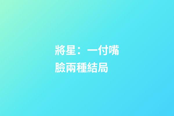 將星：一付嘴臉兩種結局