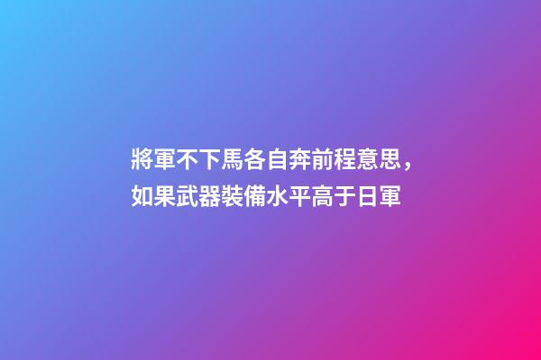 將軍不下馬各自奔前程意思，如果武器裝備水平高于日軍-第1張-觀點-玄機派