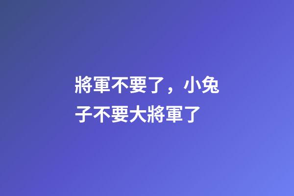 將軍不要了，小兔子不要大將軍了-第1張-觀點-玄機派