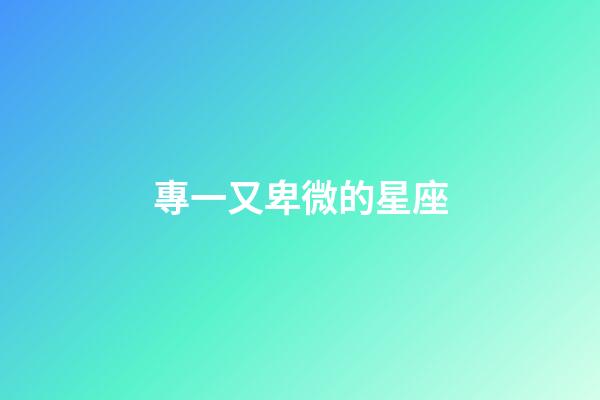 專一又卑微的星座-第1張-星座運(yùn)勢-玄機(jī)派
