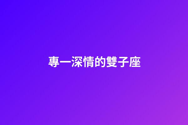 專一深情的雙子座-第1張-星座運勢-玄機派