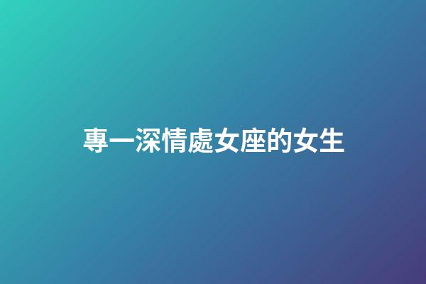 專一深情處女座的女生-第1張-星座運勢-玄機(jī)派
