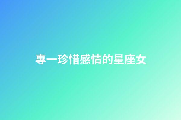 專一珍惜感情的星座女-第1張-星座運勢-玄機派