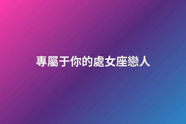 專屬于你的處女座戀人-第1張-星座運勢-玄機派