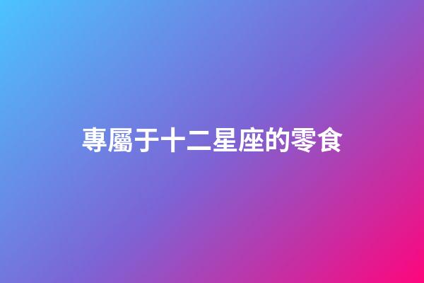 專屬于十二星座的零食-第1張-星座運勢-玄機派