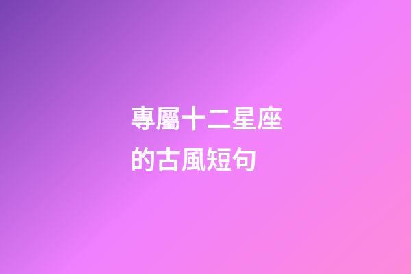 專屬十二星座的古風短句-第1張-星座運勢-玄機派