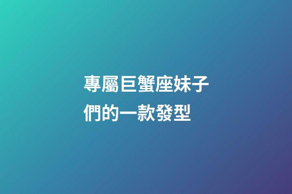 專屬巨蟹座妹子們的一款發型-第1張-星座運勢-玄機派