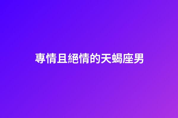 專情且絕情的天蝎座男-第1張-星座運勢-玄機派