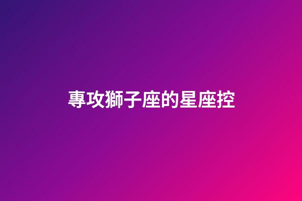 專攻獅子座的星座控-第1張-星座運勢-玄機派