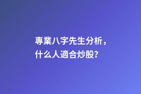 專業八字先生分析，什么人適合炒股？