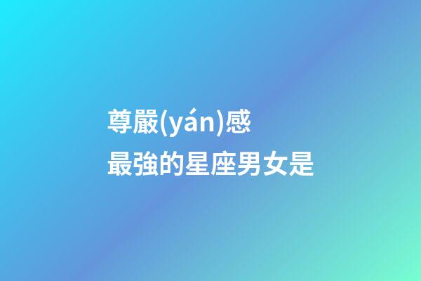 尊嚴(yán)感最強的星座男女是-第1張-星座運勢-玄機派