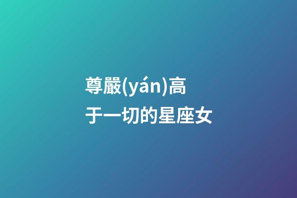 尊嚴(yán)高于一切的星座女-第1張-星座運(yùn)勢(shì)-玄機(jī)派
