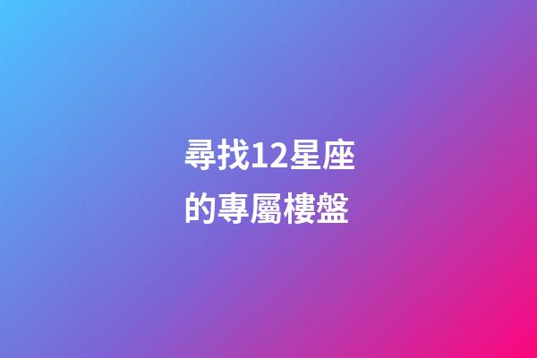 尋找12星座的專屬樓盤