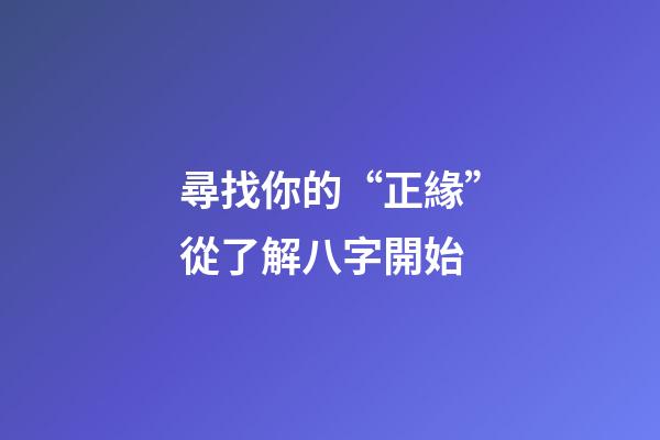 尋找你的“正緣”從了解八字開始