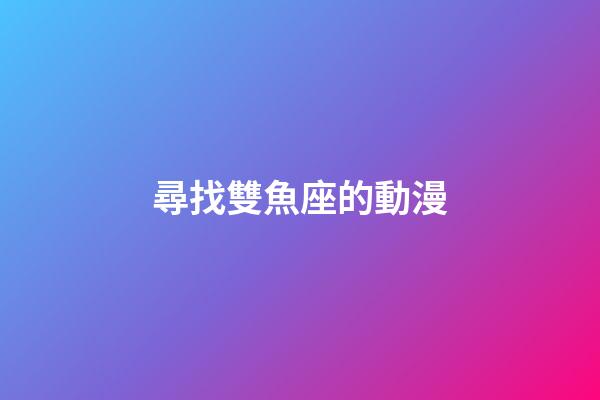 尋找雙魚座的動漫-第1張-星座運勢-玄機派
