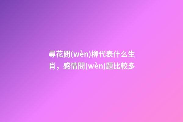尋花問(wèn)柳代表什么生肖，感情問(wèn)題比較多