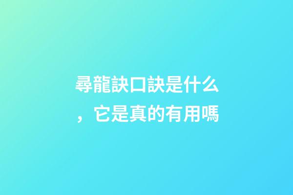尋龍訣口訣是什么，它是真的有用嗎