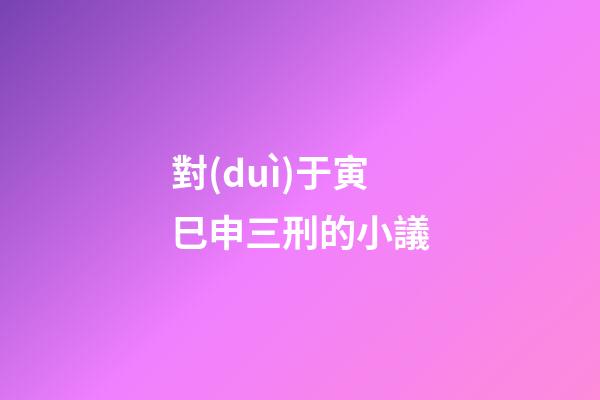 對(duì)于寅巳申三刑的小議
