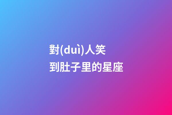 對(duì)人笑到肚子里的星座-第1張-星座運(yùn)勢(shì)-玄機(jī)派