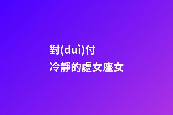 對(duì)付冷靜的處女座女-第1張-星座運(yùn)勢(shì)-玄機(jī)派