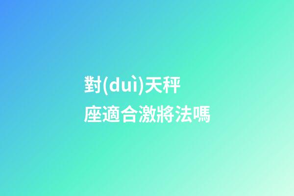 對(duì)天秤座適合激將法嗎-第1張-星座運(yùn)勢(shì)-玄機(jī)派