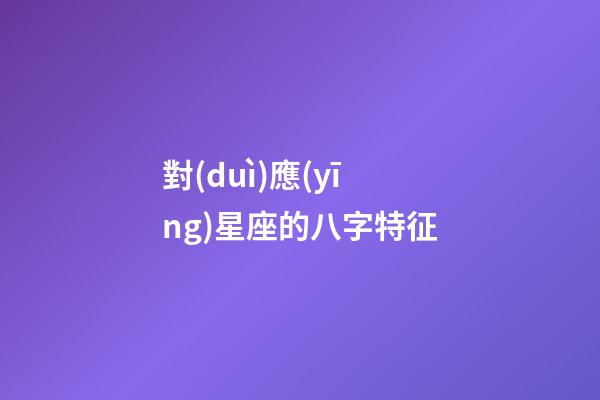 對(duì)應(yīng)星座的八字特征-第1張-星座運(yùn)勢(shì)-玄機(jī)派