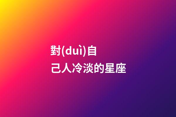 對(duì)自己人冷淡的星座-第1張-星座運(yùn)勢(shì)-玄機(jī)派