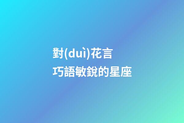 對(duì)花言巧語敏銳的星座-第1張-星座運(yùn)勢-玄機(jī)派