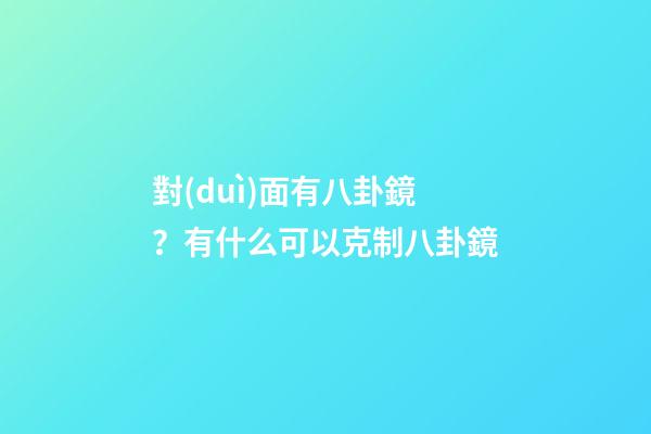 對(duì)面有八卦鏡？有什么可以克制八卦鏡