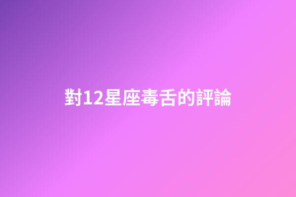 對12星座毒舌的評論-第1張-星座運勢-玄機派