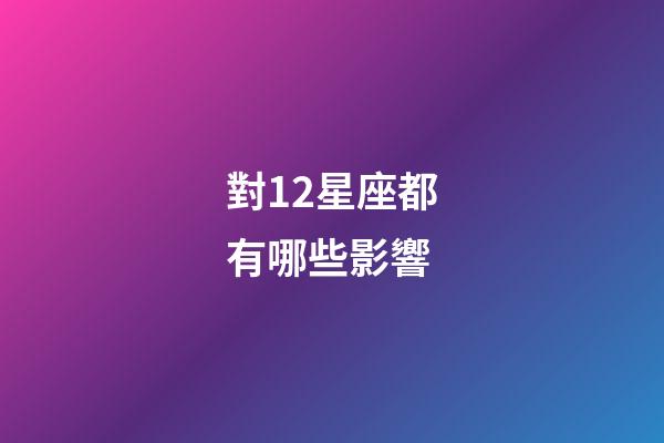 對12星座都有哪些影響-第1張-星座運勢-玄機派