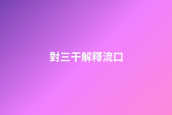對三干解釋流口
