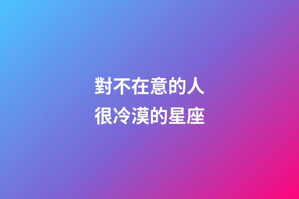 對不在意的人很冷漠的星座-第1張-星座運勢-玄機派
