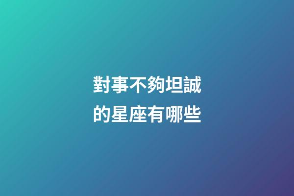 對事不夠坦誠的星座有哪些-第1張-星座運勢-玄機派