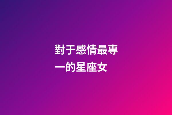 對于感情最專一的星座女