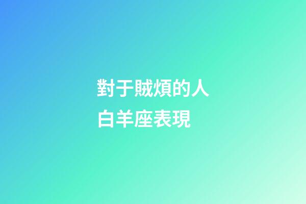對于賊煩的人白羊座表現-第1張-星座運勢-玄機派