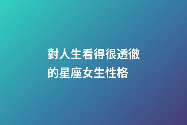 對人生看得很透徹的星座女生性格-第1張-星座運勢-玄機派